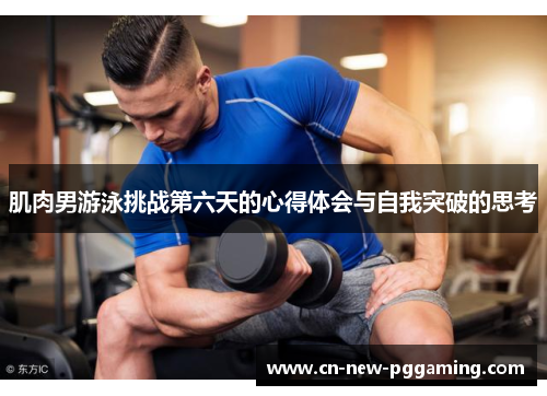 肌肉男游泳挑战第六天的心得体会与自我突破的思考