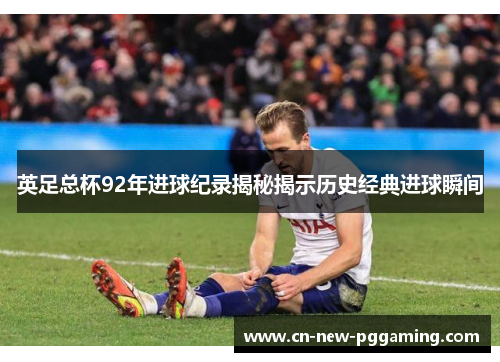 英足总杯92年进球纪录揭秘揭示历史经典进球瞬间