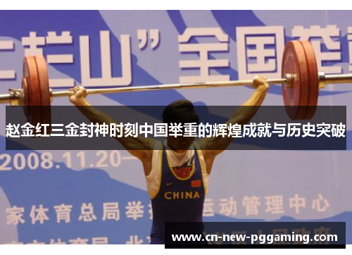 赵金红三金封神时刻中国举重的辉煌成就与历史突破