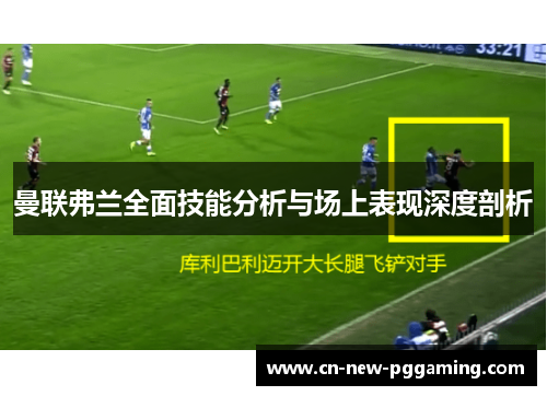 曼联弗兰全面技能分析与场上表现深度剖析