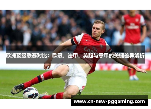 欧洲顶级联赛对比：欧冠、法甲、英超与意甲的关键差异解析