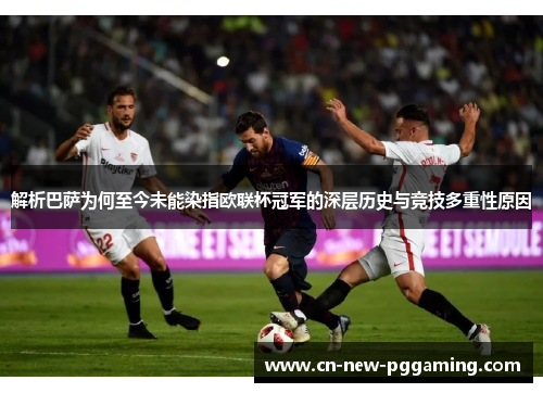 解析巴萨为何至今未能染指欧联杯冠军的深层历史与竞技多重性原因