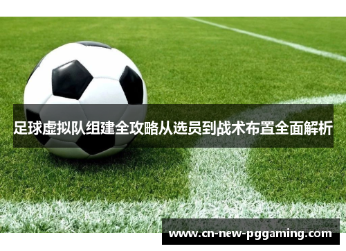 足球虚拟队组建全攻略从选员到战术布置全面解析