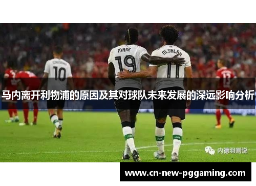 马内离开利物浦的原因及其对球队未来发展的深远影响分析