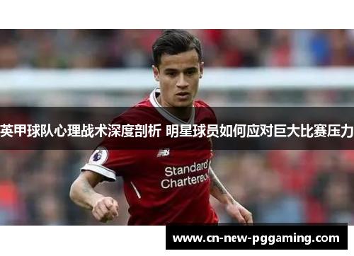英甲球队心理战术深度剖析 明星球员如何应对巨大比赛压力