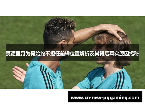 莫德里奇为何始终不担任前锋位置解析及其背后真实原因揭秘