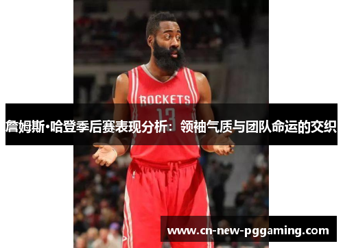 詹姆斯·哈登季后赛表现分析：领袖气质与团队命运的交织