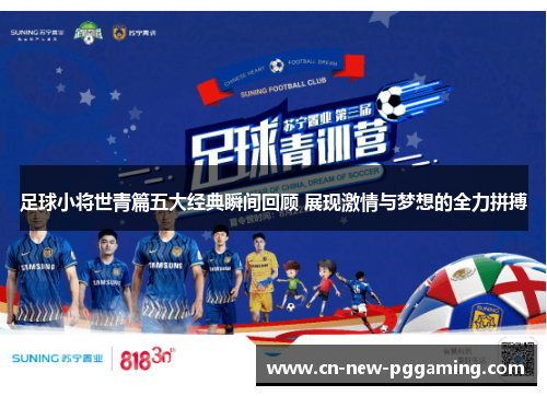 足球小将世青篇五大经典瞬间回顾 展现激情与梦想的全力拼搏