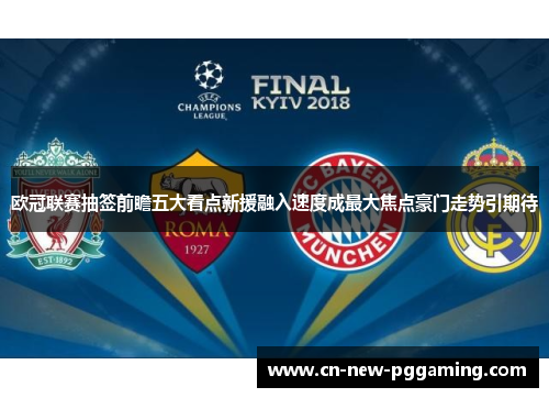 欧冠联赛抽签前瞻五大看点新援融入速度成最大焦点豪门走势引期待