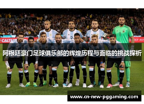 阿根廷豪门足球俱乐部的辉煌历程与面临的挑战探析