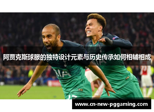 阿贾克斯球服的独特设计元素与历史传承如何相辅相成