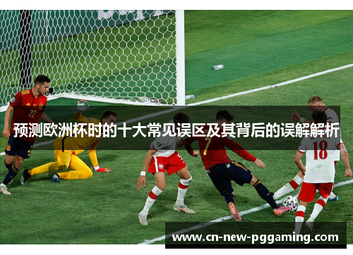 预测欧洲杯时的十大常见误区及其背后的误解解析