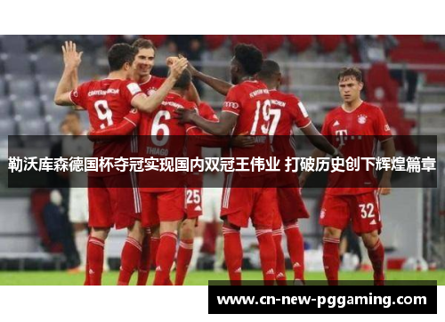 勒沃库森德国杯夺冠实现国内双冠王伟业 打破历史创下辉煌篇章