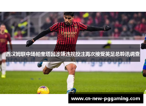 西汉姆联中场帕奎塔因涉嫌违规投注再次接受英足总聆讯调查