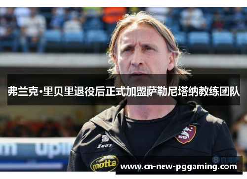 弗兰克·里贝里退役后正式加盟萨勒尼塔纳教练团队